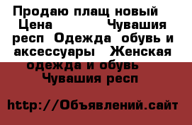 Продаю плащ новый  › Цена ­ 1 800 - Чувашия респ. Одежда, обувь и аксессуары » Женская одежда и обувь   . Чувашия респ.